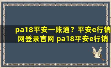 pa18平安一账通？平安e行销网登录* pa18平安e行销网怎么登陆